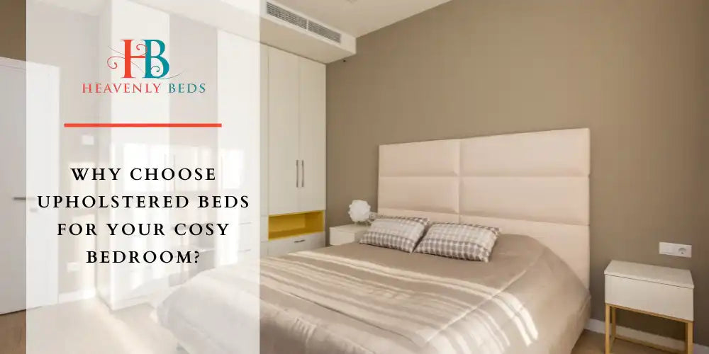 Why Choose Upholstered Beds for Your Cosy Bedroom? - Heavenlybeds