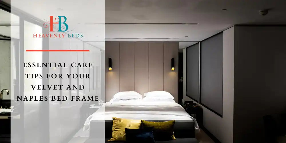 Essential Care Tips for Your Velvet and Naples Bed Frame - Heavenlybeds